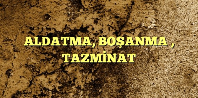 ALDATMA BOŞANMA  TAZMİNAT