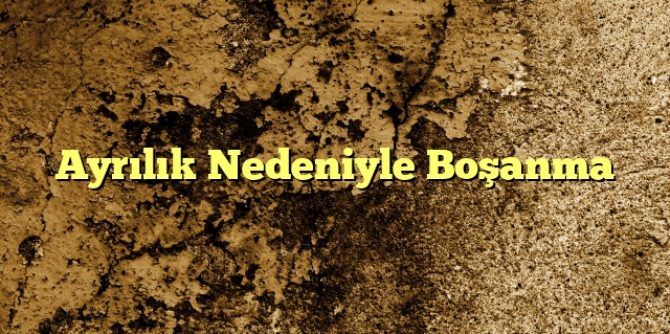 Ayrılık Nedeniyle Boşanma