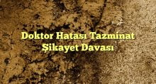 Doktor Hatası Tazminat Şikayet Davası