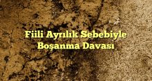 Fiili Ayrılık Sebebiyle Boşanma Davası