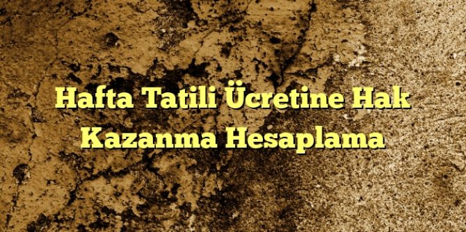 Hafta Tatili Ücretine Hak Kazanma Hesaplama