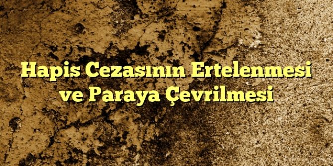 Hapis Cezasının Ertelenmesi ve Paraya Çevrilmesi