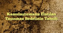 Kamulaştırmasız Elatılan Taşınmaz Bedelinin Tahsili