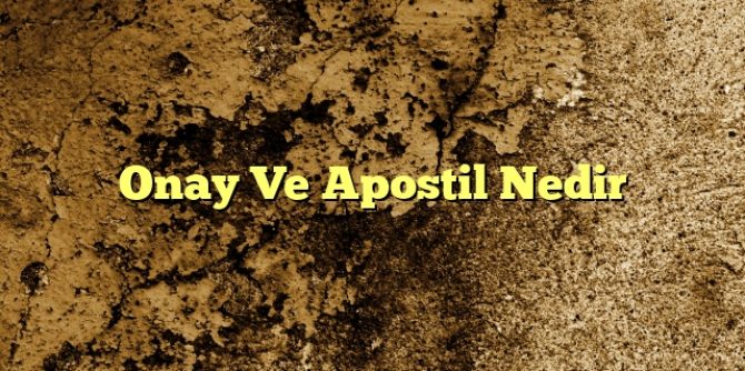 Onay Ve Apostil Nedir