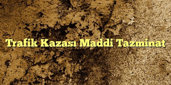 Trafik Kazası Maddi Tazminat