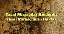 Yasal Mirasçılar Kimlerdir Yasal Mirasçıların Hakları