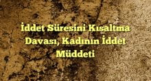 ddet Süresini Kısaltma Davası Kadının İddet Müddeti