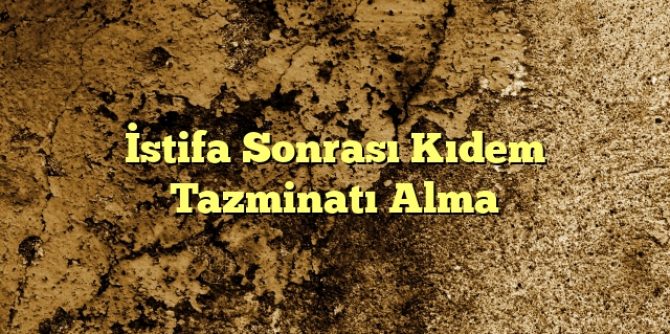 stifa Sonrası Kıdem Tazminatı Alma1