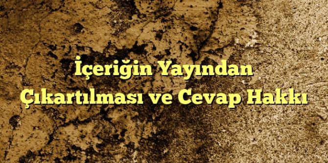 eriğin Yayından Çıkartılması ve Cevap Hakkı