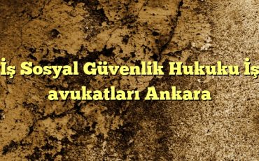 Sosyal Güvenlik Hukuku İş avukatları Ankara